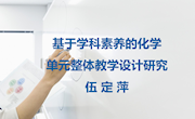 基于学科素养的化学单元整体教学设计研究（伍定萍）